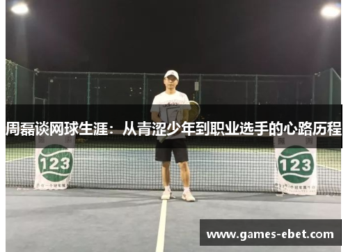 周磊谈网球生涯：从青涩少年到职业选手的心路历程
